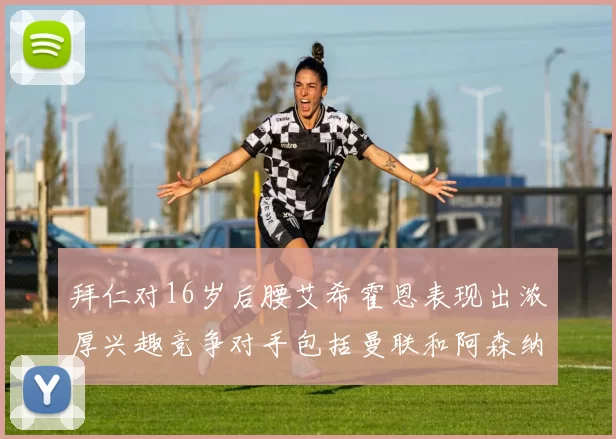 拜仁对16岁后腰艾希霍恩表现出浓厚兴趣竞争对手包括曼联和阿森纳