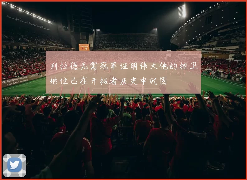 利拉德无需冠军证明伟大他的控卫地位已在开拓者历史中巩固