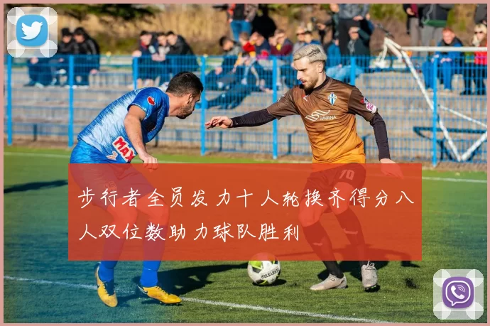 步行者全员发力十人轮换齐得分八人双位数助力球队胜利