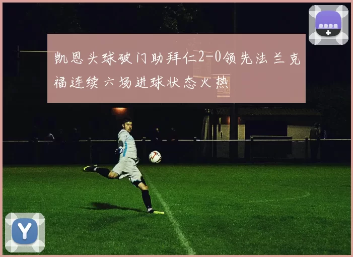凯恩头球破门助拜仁2-0领先法兰克福连续六场进球状态火热