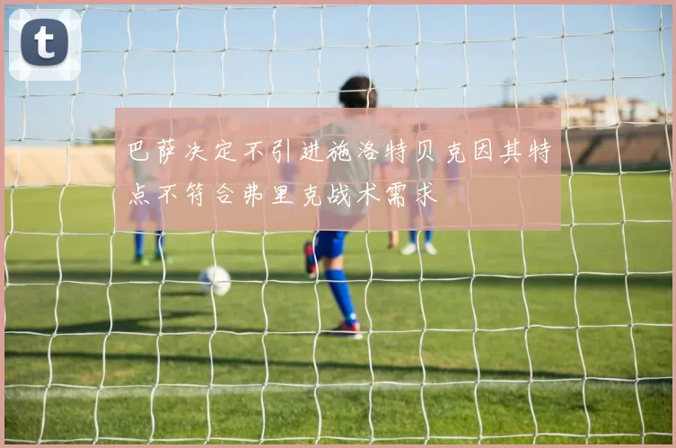 巴萨决定不引进施洛特贝克因其特点不符合弗里克战术需求