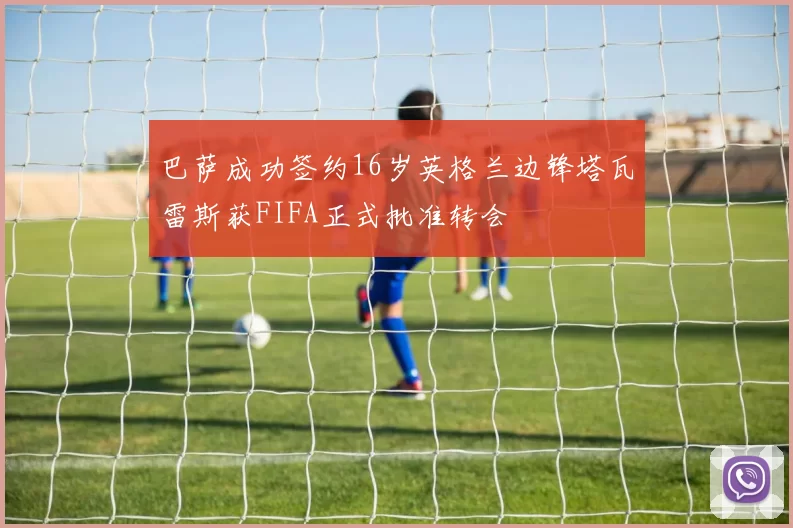 巴萨成功签约16岁英格兰边锋塔瓦雷斯获FIFA正式批准转会