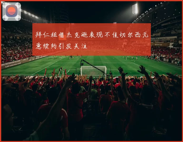 拜仁租借杰克逊表现不佳切尔西无意续约引发关注